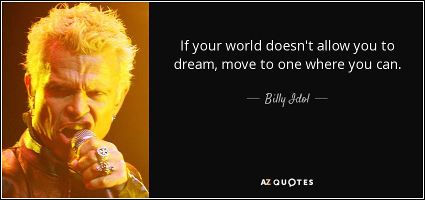 quote-if-your-world-doesn-t-allow-you-to-dream-move-to-one-where-you-can-billy-idol-14-6-0630.jpg