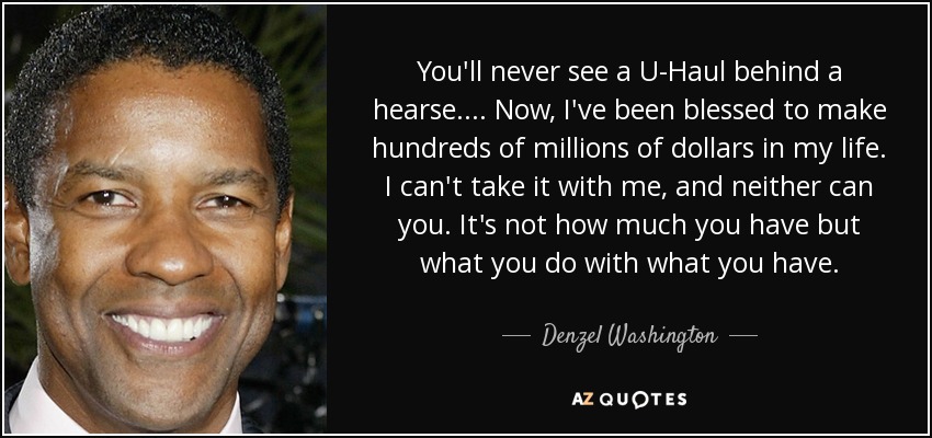 quote-you-ll-never-see-a-u-haul-behind-a-hearse-now-i-ve-been-blessed-to-make-hundreds-of-denzel-washington-63-25-85.jpg